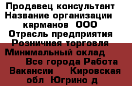 Продавец-консультант › Название организации ­ 5карманов, ООО › Отрасль предприятия ­ Розничная торговля › Минимальный оклад ­ 35 000 - Все города Работа » Вакансии   . Кировская обл.,Югрино д.